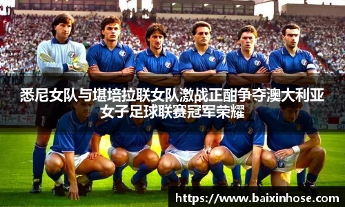 悉尼女队与堪培拉联女队激战正酣争夺澳大利亚女子足球联赛冠军荣耀