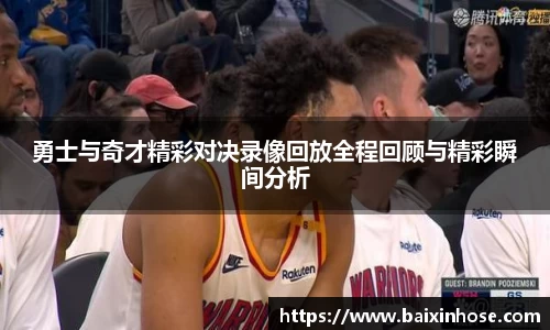 勇士与奇才精彩对决录像回放全程回顾与精彩瞬间分析